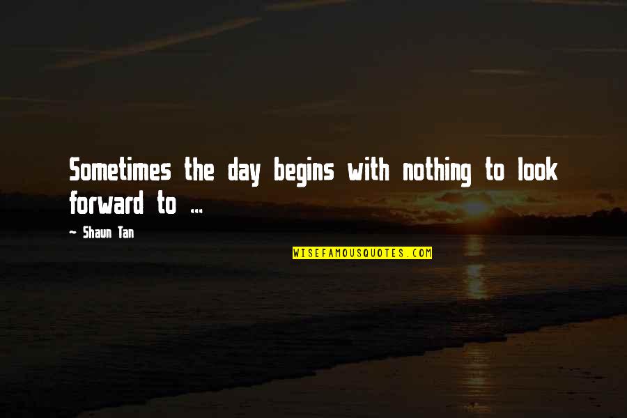 The First Look Quotes By Shaun Tan: Sometimes the day begins with nothing to look