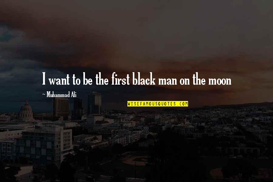 The First Man On The Moon Quotes By Muhammad Ali: I want to be the first black man