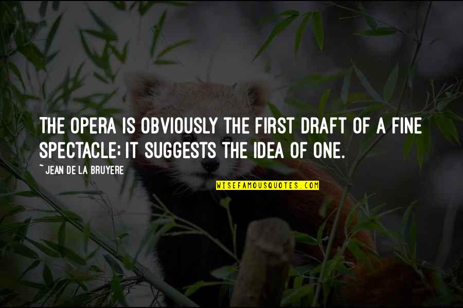 The First One Quotes By Jean De La Bruyere: The Opera is obviously the first draft of