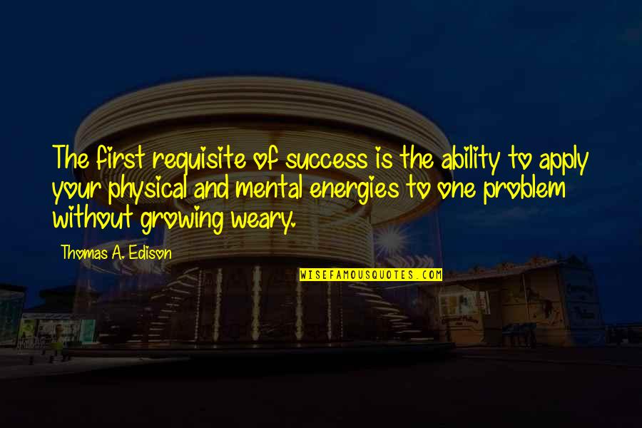 The First One Quotes By Thomas A. Edison: The first requisite of success is the ability