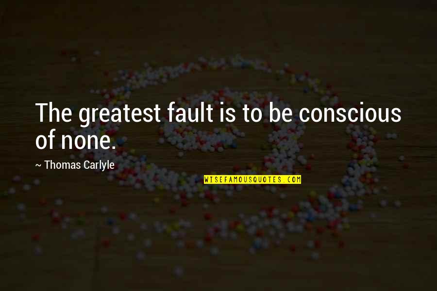 The First Seven Years Quotes By Thomas Carlyle: The greatest fault is to be conscious of