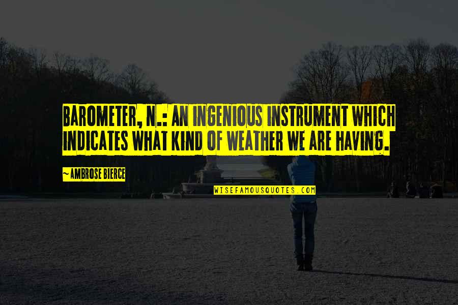 The First Snowfall Quotes By Ambrose Bierce: Barometer, n.: An ingenious instrument which indicates what