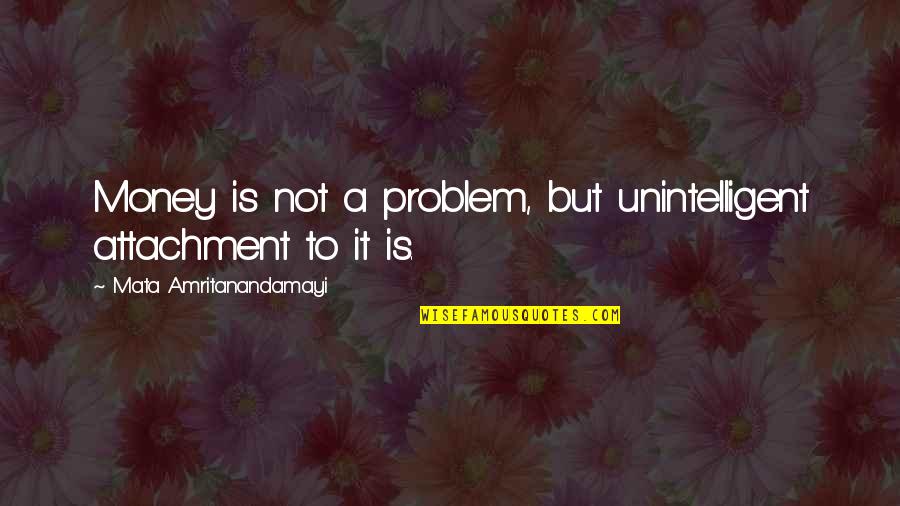 The First Step In A Journey Quotes By Mata Amritanandamayi: Money is not a problem, but unintelligent attachment