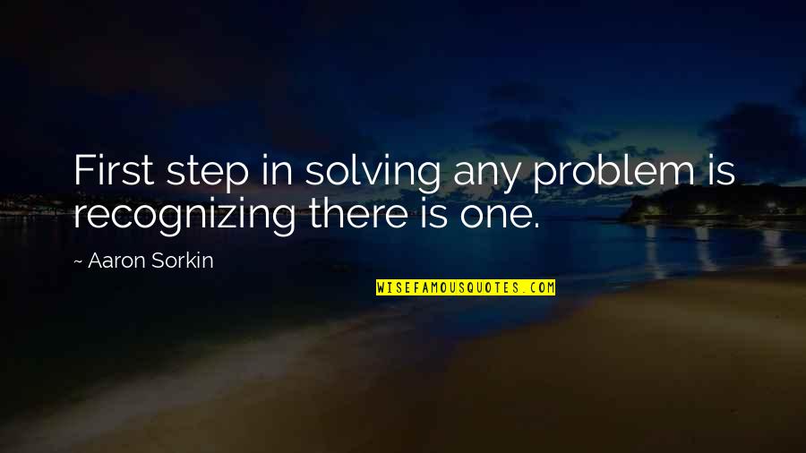 The First Step To Solving A Problem Quotes By Aaron Sorkin: First step in solving any problem is recognizing