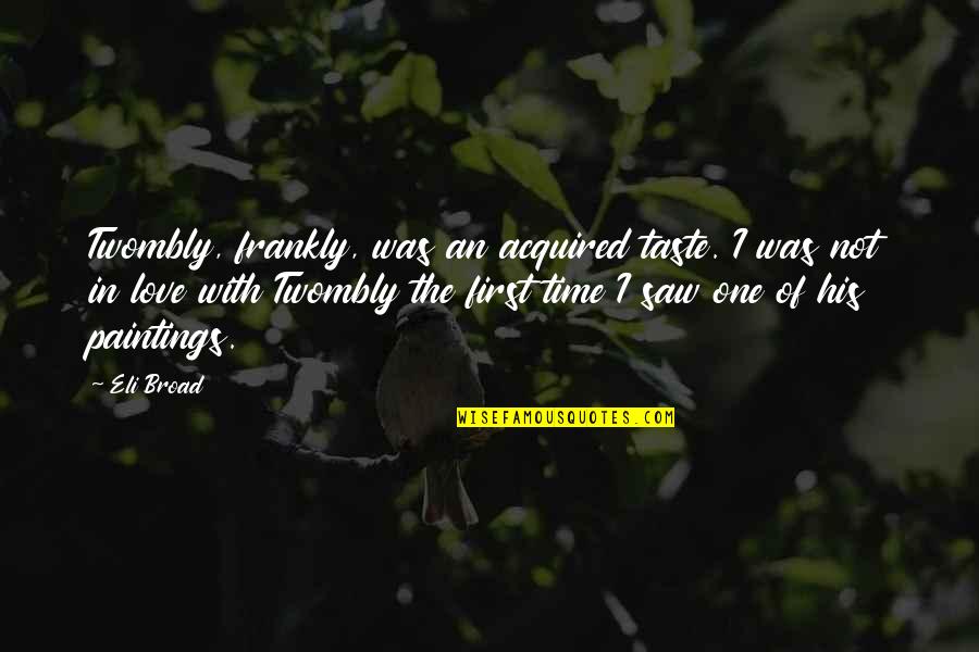 The First Time I Saw You Love Quotes By Eli Broad: Twombly, frankly, was an acquired taste. I was The First Time I Saw You Love Quotes By Eli Broad: Twombly, frankly, was an acquired taste. I was