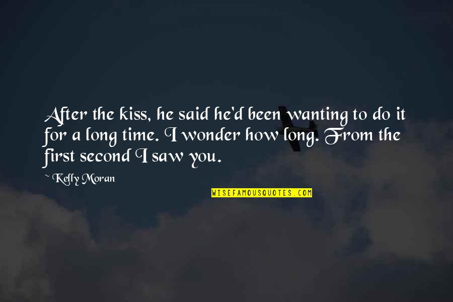 The First Time Kiss Quotes By Kelly Moran: After the kiss, he said he'd been wanting