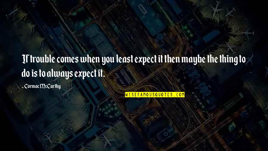 The First Time You Say I Love You Quotes By Cormac McCarthy: If trouble comes when you least expect it