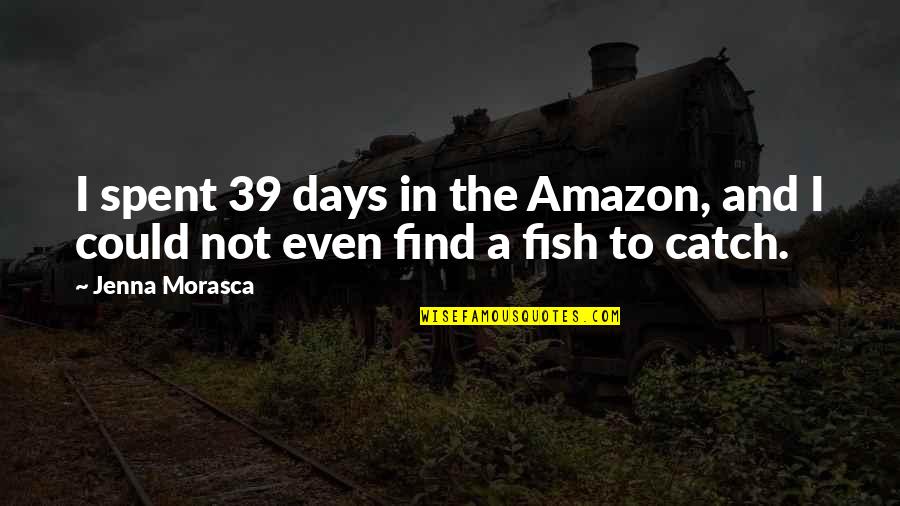 The Fish Quotes By Jenna Morasca: I spent 39 days in the Amazon, and