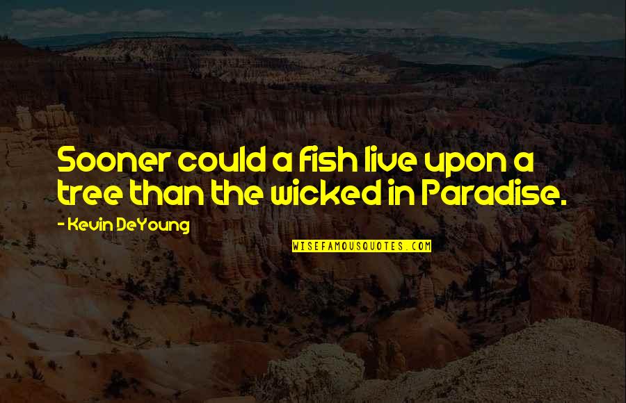 The Fish Quotes By Kevin DeYoung: Sooner could a fish live upon a tree
