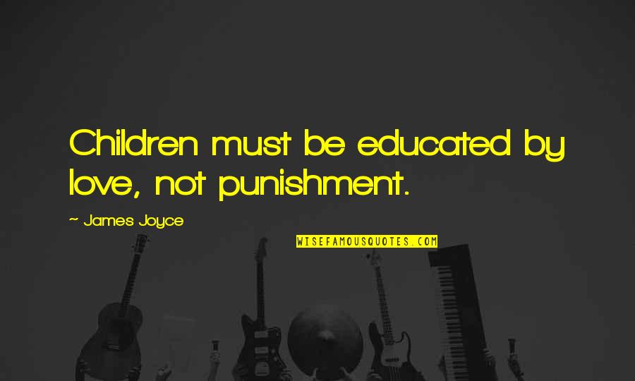 The Five Faithful Quotes By James Joyce: Children must be educated by love, not punishment.