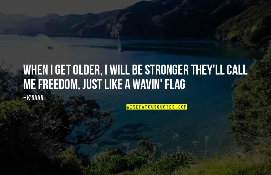 The Flag And Freedom Quotes By K'naan: When I get older, I will be stronger