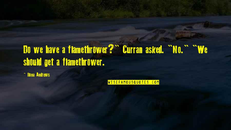 The Flamethrower Quotes By Ilona Andrews: Do we have a flamethrower?" Curran asked. "No."