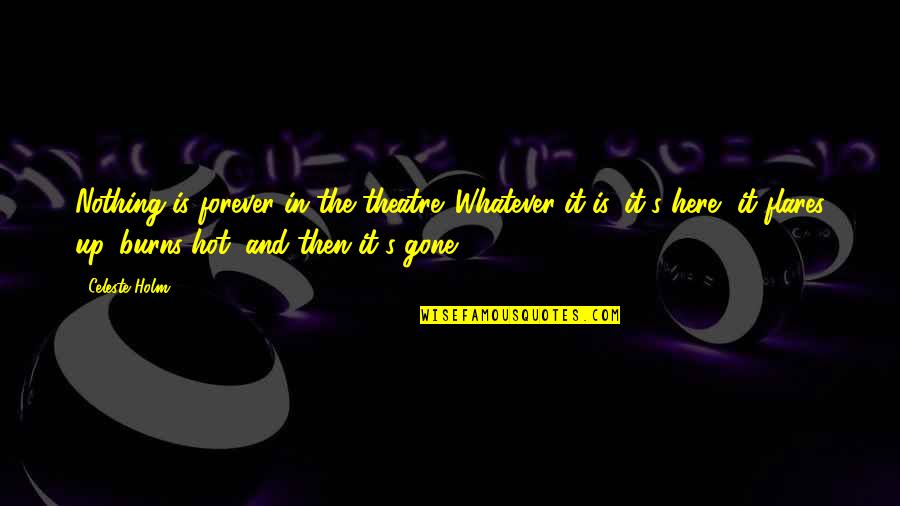 The Flare Quotes By Celeste Holm: Nothing is forever in the theatre. Whatever it The Flare Quotes By Celeste Holm: Nothing is forever in the theatre. Whatever it