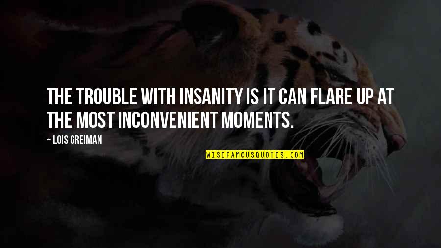 The Flare Quotes By Lois Greiman: The trouble with insanity is it can flare
