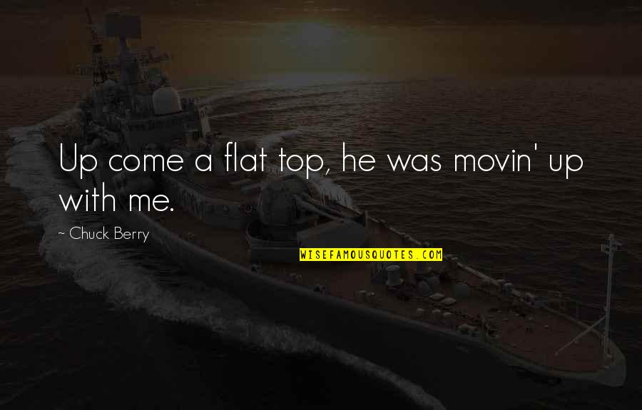 The Flats Quotes By Chuck Berry: Up come a flat top, he was movin' The Flats Quotes By Chuck Berry: Up come a flat top, he was movin'