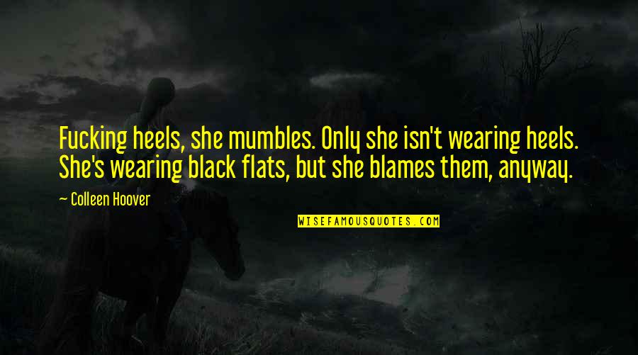 The Flats Quotes By Colleen Hoover: Fucking heels, she mumbles. Only she isn't wearing The Flats Quotes By Colleen Hoover: Fucking heels, she mumbles. Only she isn't wearing