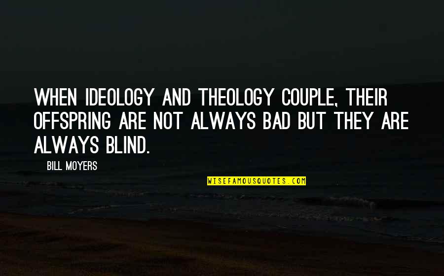 The Fleeting Nature Of Life Quotes By Bill Moyers: When ideology and theology couple, their offspring are The Fleeting Nature Of Life Quotes By Bill Moyers: When ideology and theology couple, their offspring are
