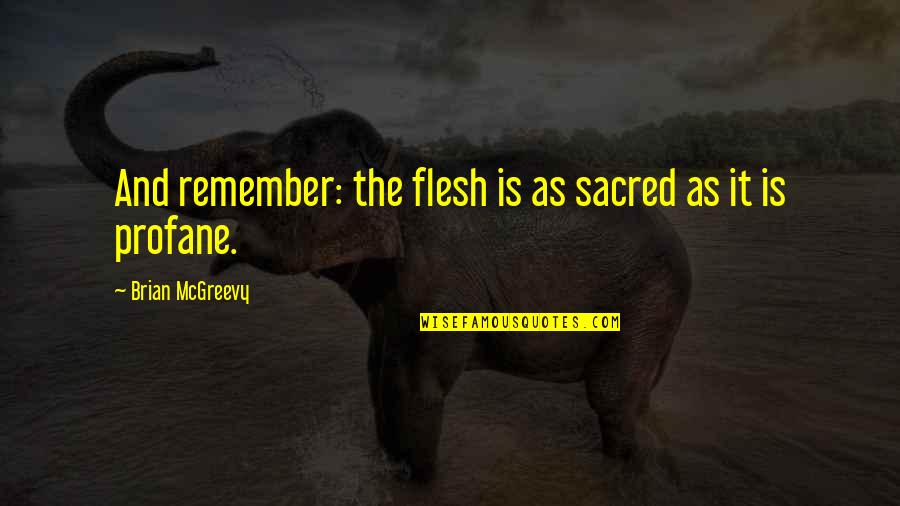 The Flesh Quotes By Brian McGreevy: And remember: the flesh is as sacred as
