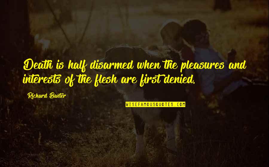 The Flesh Quotes By Richard Baxter: Death is half disarmed when the pleasures and