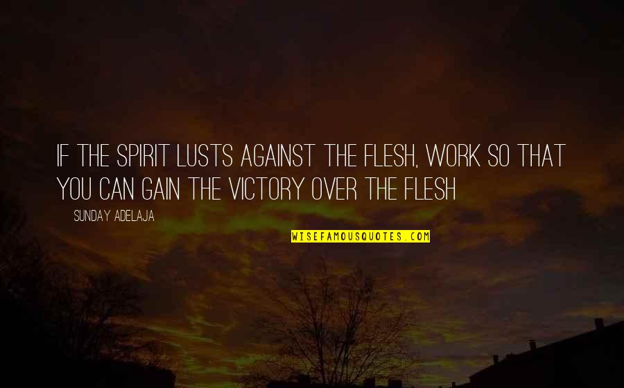 The Flesh Quotes By Sunday Adelaja: If the spirit lusts against the flesh, work