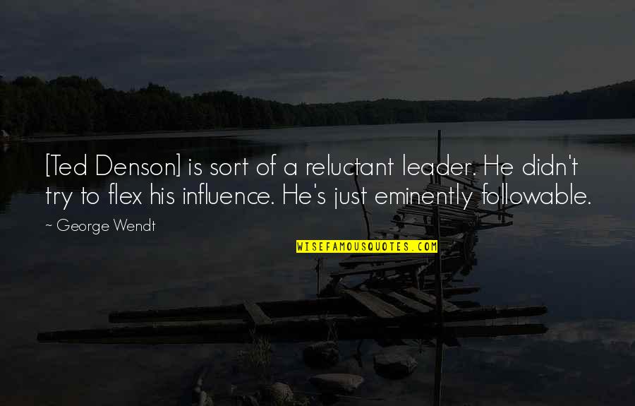 The Flex Quotes By George Wendt: [Ted Denson] is sort of a reluctant leader.