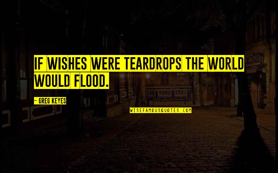 The Flood Quotes By Greg Keyes: If wishes were teardrops the world would flood.