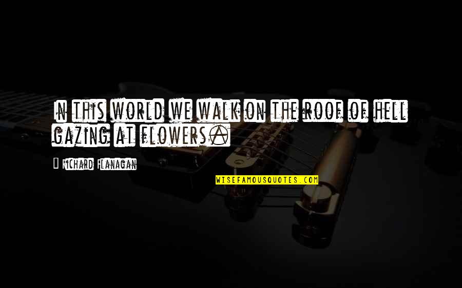 The Flowers Quotes By Richard Flanagan: In this world we walk on the roof