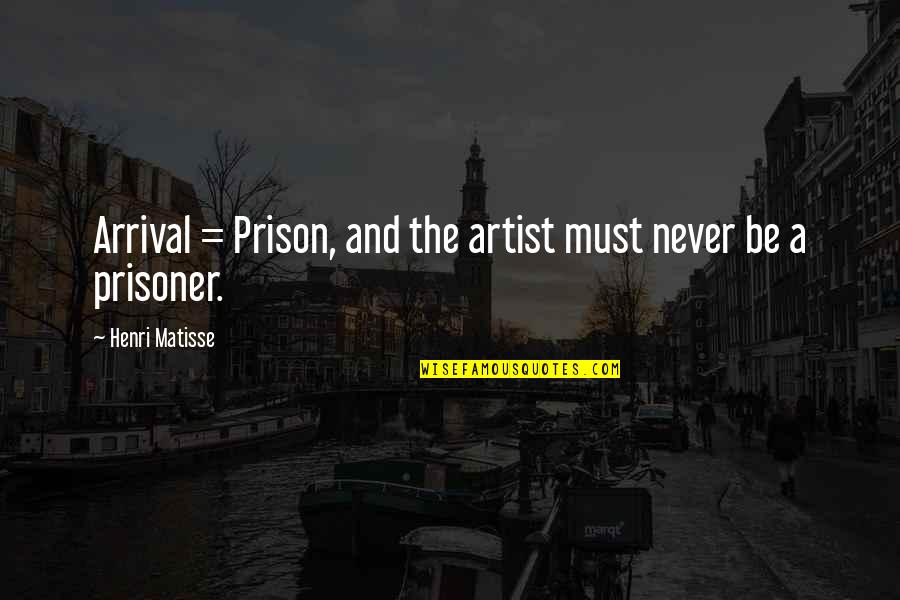 The Folk Keeper Quotes By Henri Matisse: Arrival = Prison, and the artist must never The Folk Keeper Quotes By Henri Matisse: Arrival = Prison, and the artist must never