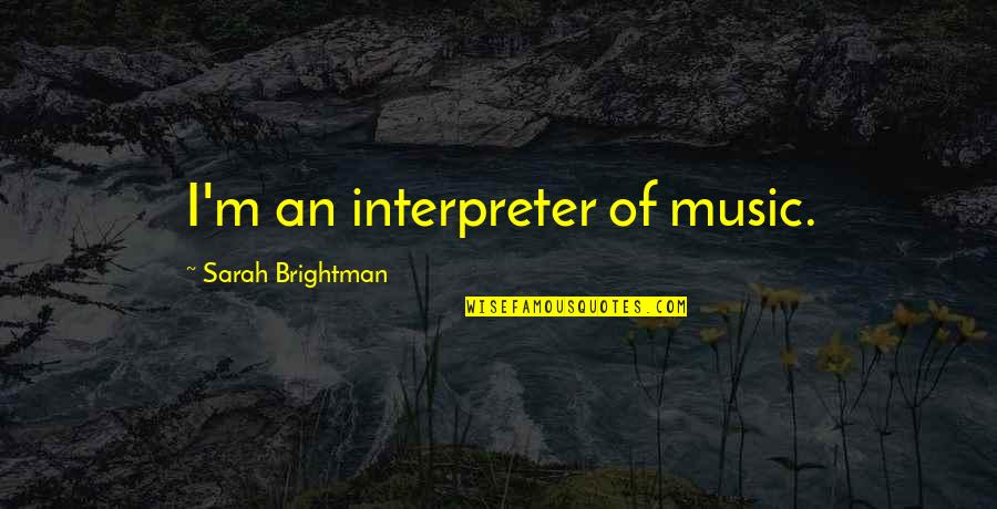 The Folk Keeper Quotes By Sarah Brightman: I'm an interpreter of music. The Folk Keeper Quotes By Sarah Brightman: I'm an interpreter of music.