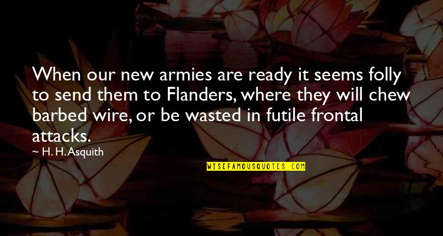 The Folly Of War Quotes By H. H. Asquith: When our new armies are ready it seems