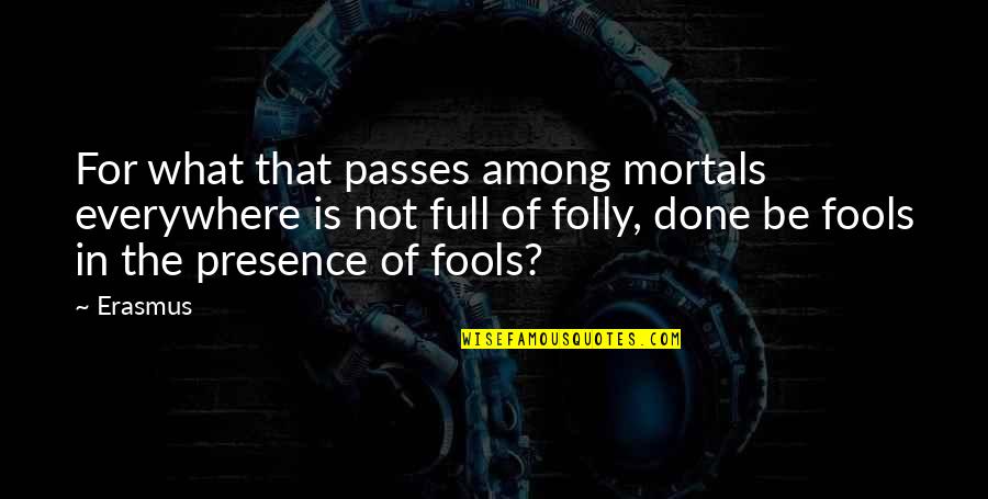 The Folly Quotes By Erasmus: For what that passes among mortals everywhere is The Folly Quotes By Erasmus: For what that passes among mortals everywhere is
