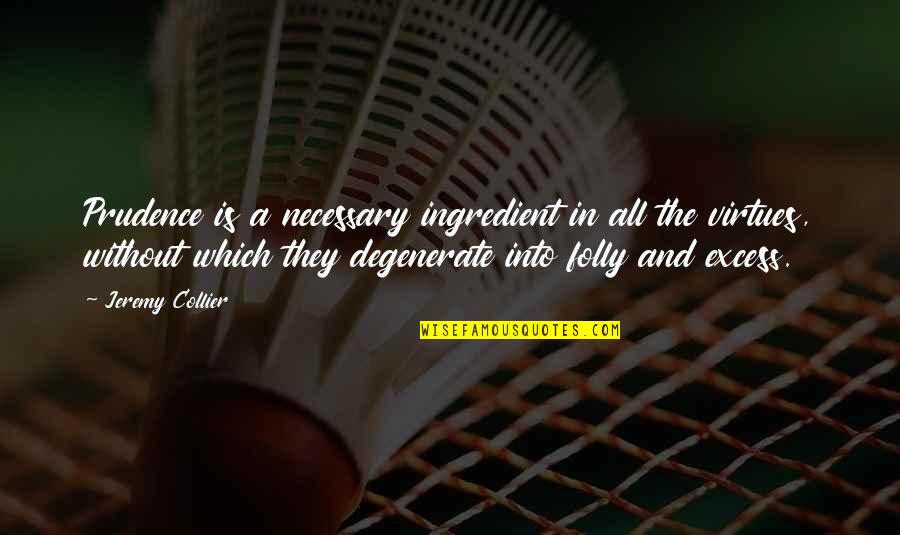 The Folly Quotes By Jeremy Collier: Prudence is a necessary ingredient in all the The Folly Quotes By Jeremy Collier: Prudence is a necessary ingredient in all the