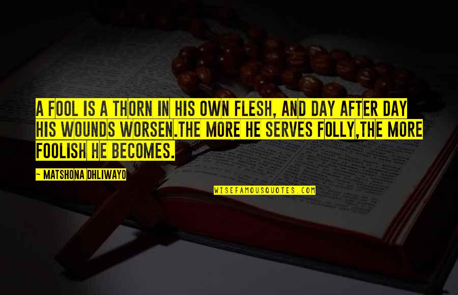 The Folly Quotes By Matshona Dhliwayo: A fool is a thorn in his own The Folly Quotes By Matshona Dhliwayo: A fool is a thorn in his own