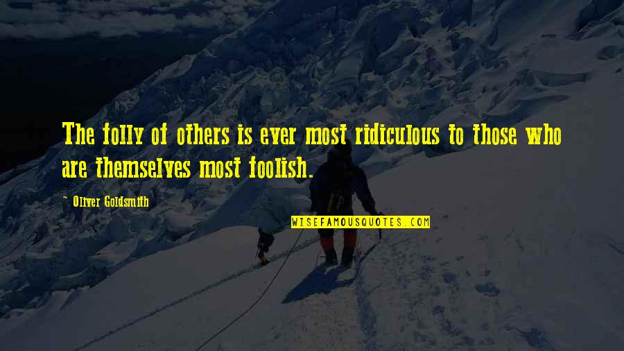The Folly Quotes By Oliver Goldsmith: The folly of others is ever most ridiculous The Folly Quotes By Oliver Goldsmith: The folly of others is ever most ridiculous