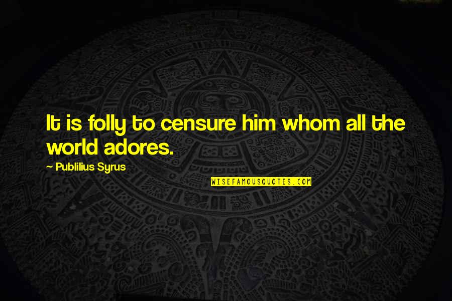 The Folly Quotes By Publilius Syrus: It is folly to censure him whom all The Folly Quotes By Publilius Syrus: It is folly to censure him whom all