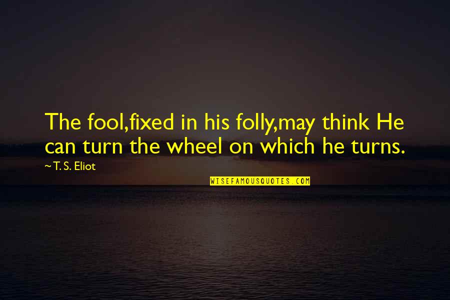 The Folly Quotes By T. S. Eliot: The fool,fixed in his folly,may think He can