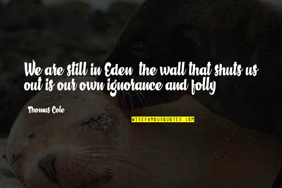 The Folly Quotes By Thomas Cole: We are still in Eden; the wall that