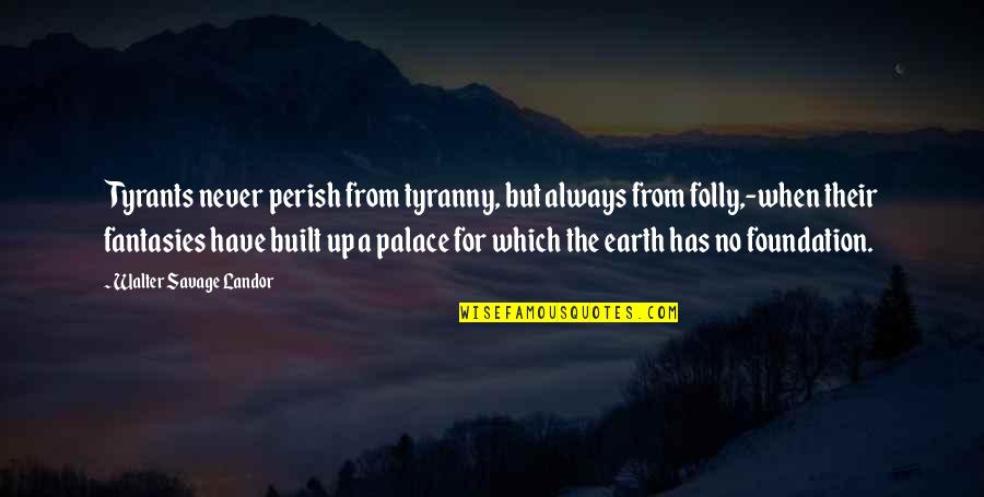 The Folly Quotes By Walter Savage Landor: Tyrants never perish from tyranny, but always from The Folly Quotes By Walter Savage Landor: Tyrants never perish from tyranny, but always from