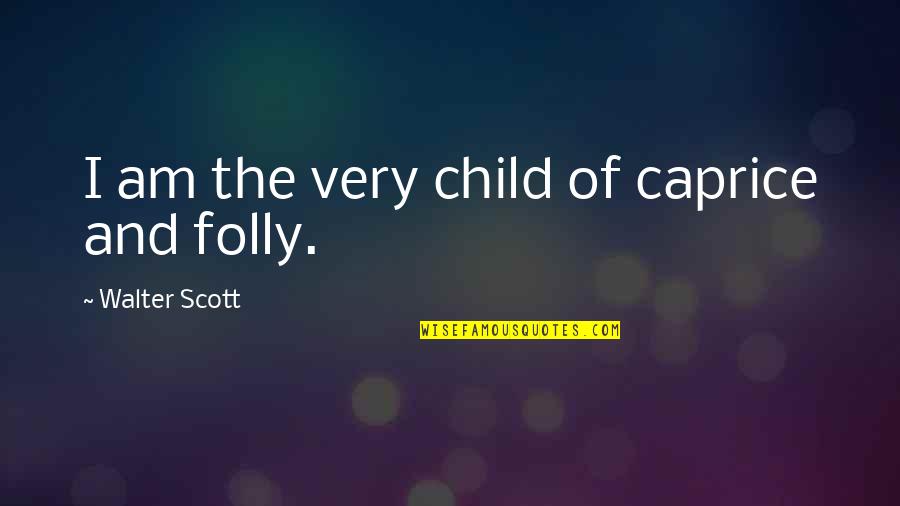 The Folly Quotes By Walter Scott: I am the very child of caprice and The Folly Quotes By Walter Scott: I am the very child of caprice and