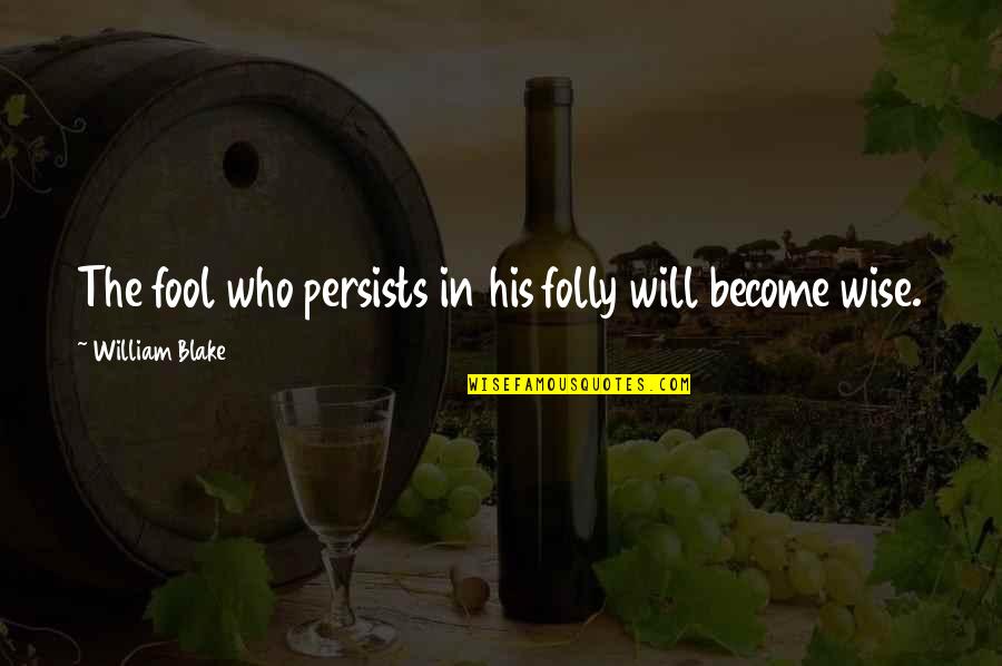 The Folly Quotes By William Blake: The fool who persists in his folly will The Folly Quotes By William Blake: The fool who persists in his folly will
