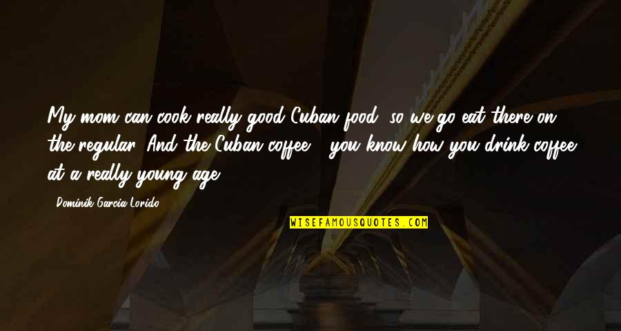The Food We Eat Quotes By Dominik Garcia-Lorido: My mom can cook really good Cuban food,