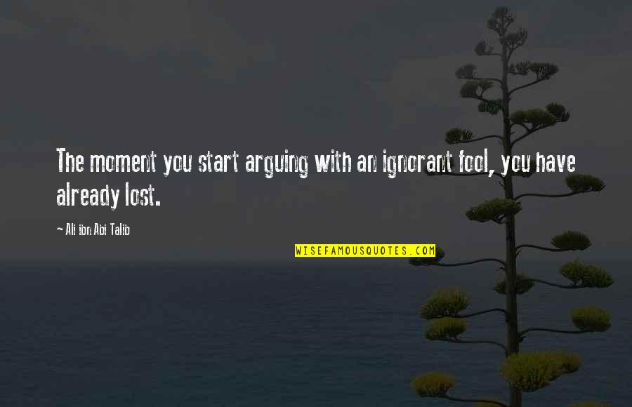 The Fool Quote Quotes By Ali Ibn Abi Talib: The moment you start arguing with an ignorant The Fool Quote Quotes By Ali Ibn Abi Talib: The moment you start arguing with an ignorant