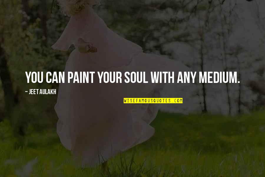 The Fool Quote Quotes By Jeet Aulakh: You can paint your soul with any medium. The Fool Quote Quotes By Jeet Aulakh: You can paint your soul with any medium.