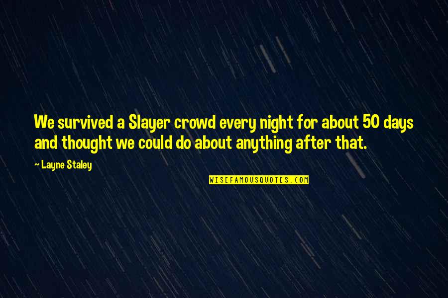 The Fool Quote Quotes By Layne Staley: We survived a Slayer crowd every night for The Fool Quote Quotes By Layne Staley: We survived a Slayer crowd every night for