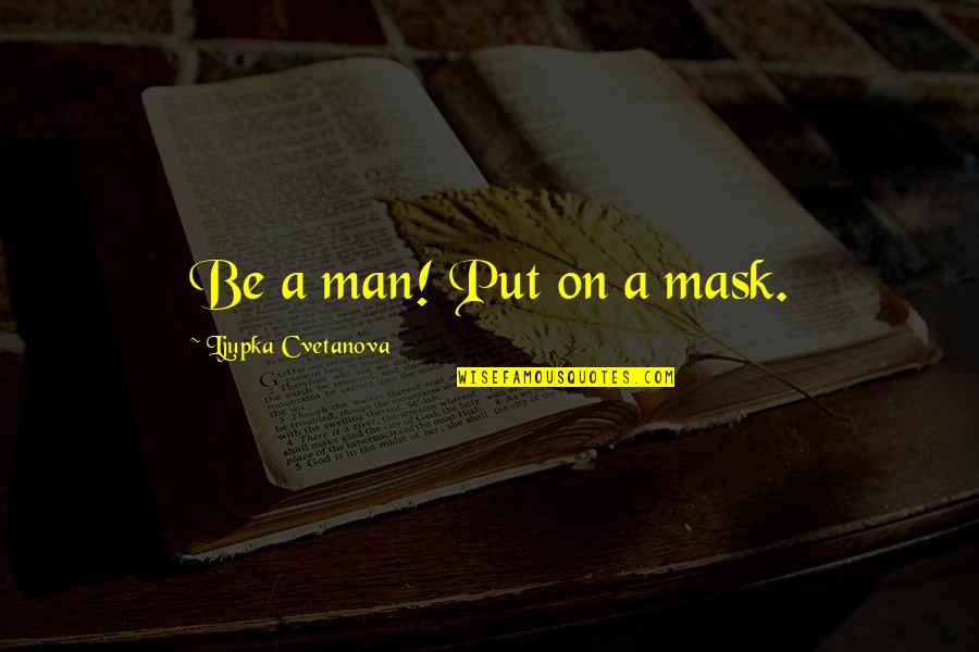 The Fool Quote Quotes By Ljupka Cvetanova: Be a man! Put on a mask. The Fool Quote Quotes By Ljupka Cvetanova: Be a man! Put on a mask.