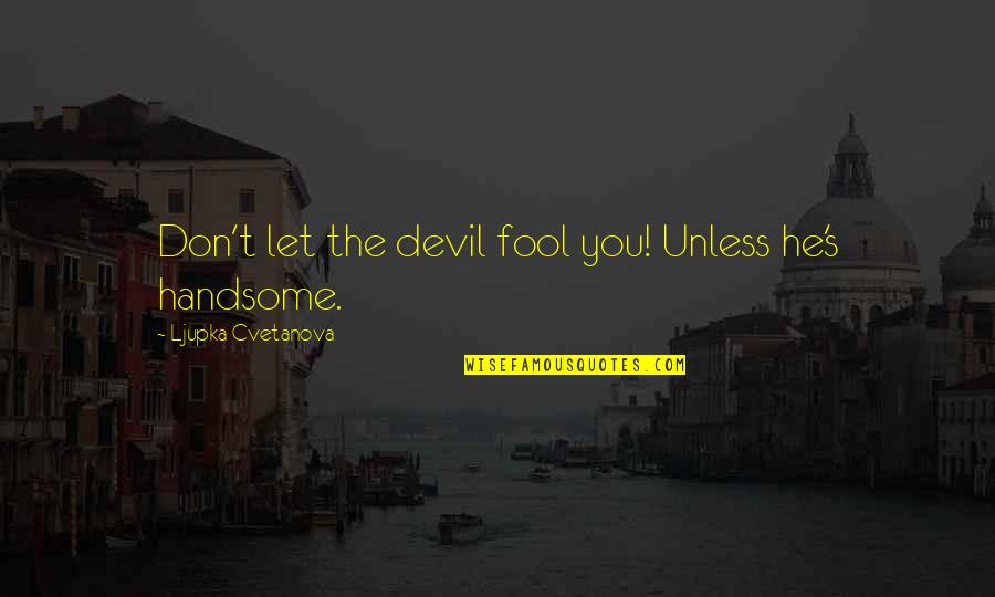 The Fool Quote Quotes By Ljupka Cvetanova: Don't let the devil fool you! Unless he's The Fool Quote Quotes By Ljupka Cvetanova: Don't let the devil fool you! Unless he's