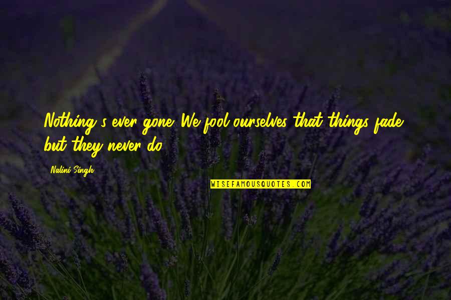 The Fool Quote Quotes By Nalini Singh: Nothing's ever gone. We fool ourselves that things