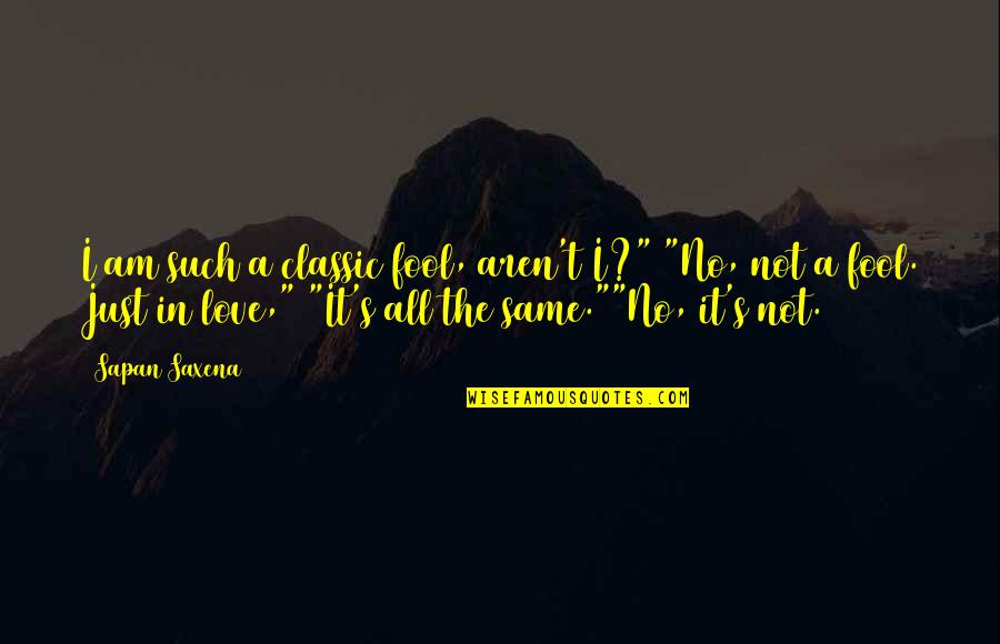 The Fool Quote Quotes By Sapan Saxena: I am such a classic fool, aren't I?" The Fool Quote Quotes By Sapan Saxena: I am such a classic fool, aren't I?"