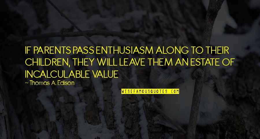 The Fool Quote Quotes By Thomas A. Edison: IF PARENTS PASS ENTHUSIASM ALONG TO THEIR CHILDREN, The Fool Quote Quotes By Thomas A. Edison: IF PARENTS PASS ENTHUSIASM ALONG TO THEIR CHILDREN,