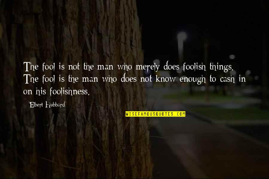 The Foolishness Of Man Quotes By Elbert Hubbard: The fool is not the man who merely